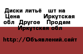 Диски литьё 4 шт на 16 › Цена ­ 8 000 - Иркутская обл. Другое » Продам   . Иркутская обл.